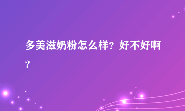 多美滋奶粉怎么样？好不好啊？