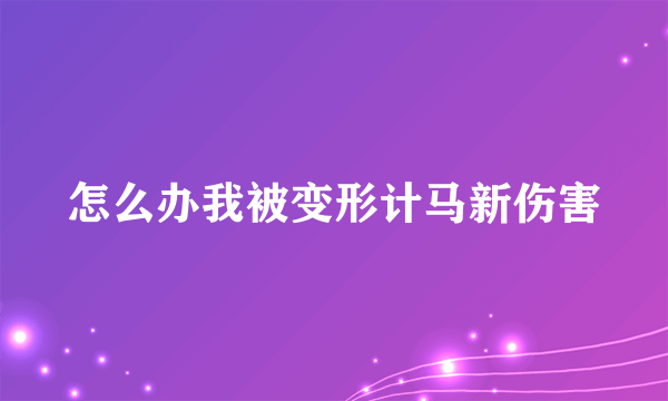 怎么办我被变形计马新伤害