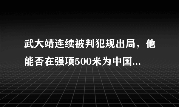 武大靖连续被判犯规出局，他能否在强项500米为中国夺得平昌冬奥会第一枚金牌？