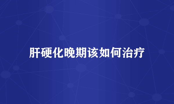 肝硬化晚期该如何治疗
