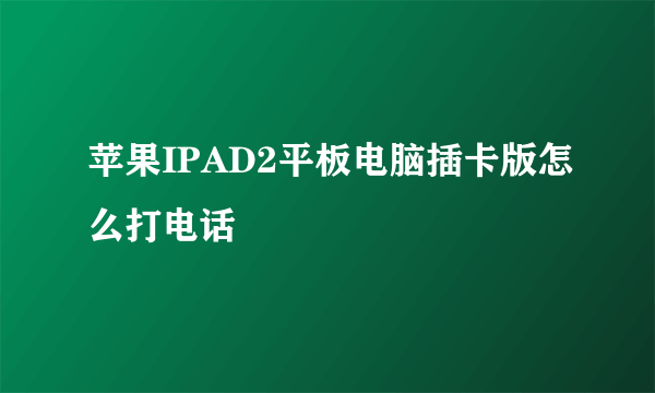 苹果IPAD2平板电脑插卡版怎么打电话