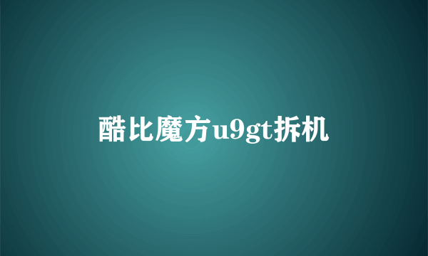 酷比魔方u9gt拆机