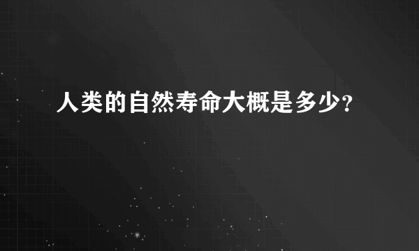 人类的自然寿命大概是多少？