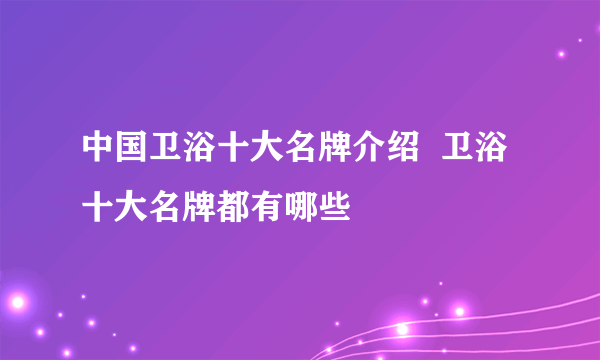 中国卫浴十大名牌介绍  卫浴十大名牌都有哪些