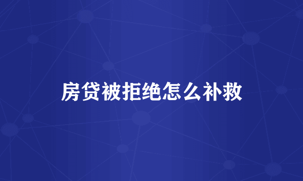 房贷被拒绝怎么补救
