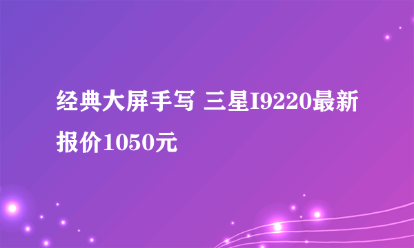 经典大屏手写 三星I9220最新报价1050元