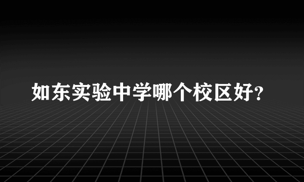 如东实验中学哪个校区好？