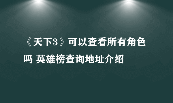 《天下3》可以查看所有角色吗 英雄榜查询地址介绍
