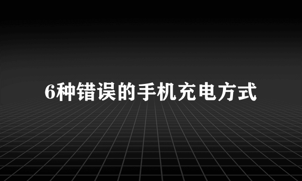 6种错误的手机充电方式