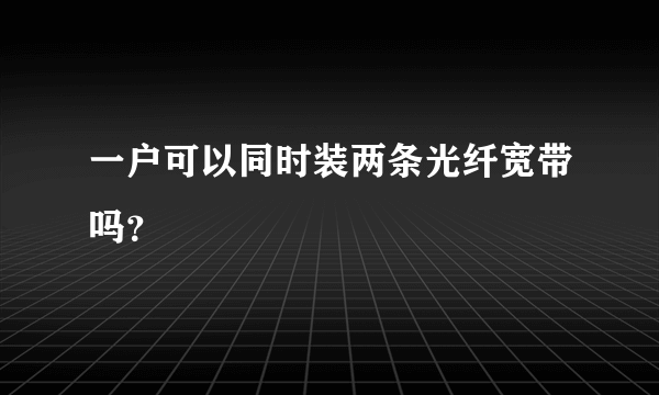 一户可以同时装两条光纤宽带吗？