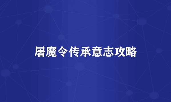 屠魔令传承意志攻略