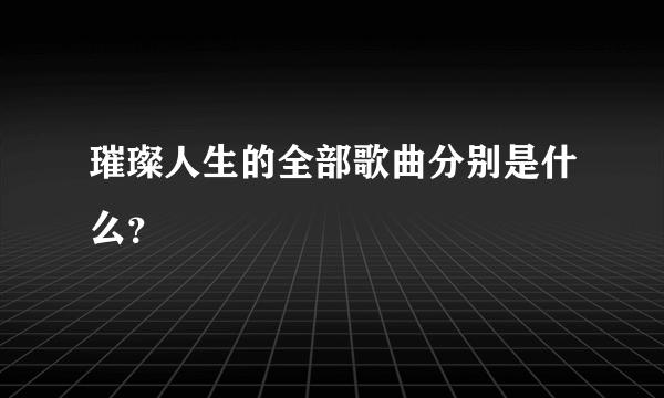 璀璨人生的全部歌曲分别是什么？
