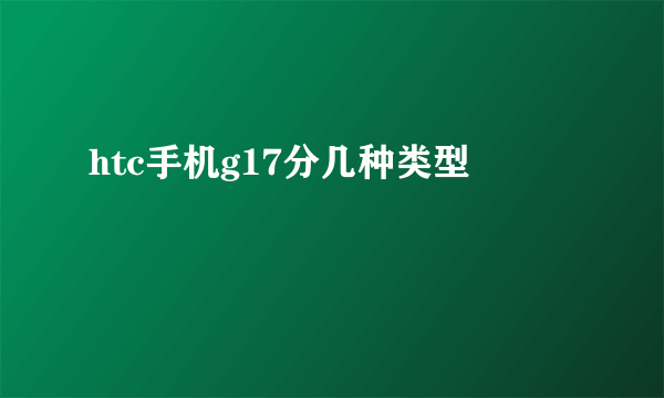 htc手机g17分几种类型