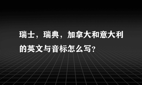 瑞士，瑞典，加拿大和意大利的英文与音标怎么写？