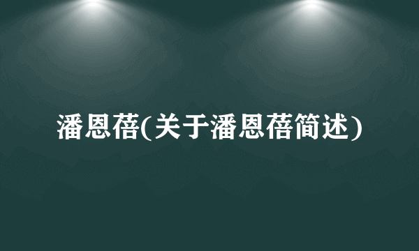 潘恩蓓(关于潘恩蓓简述)