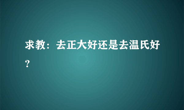 求教：去正大好还是去温氏好？