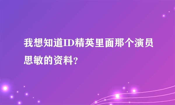 我想知道ID精英里面那个演员思敏的资料？