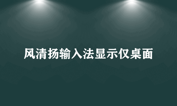 风清扬输入法显示仅桌面