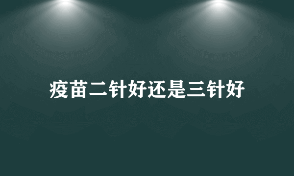 疫苗二针好还是三针好