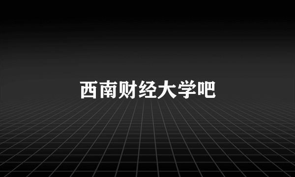西南财经大学吧