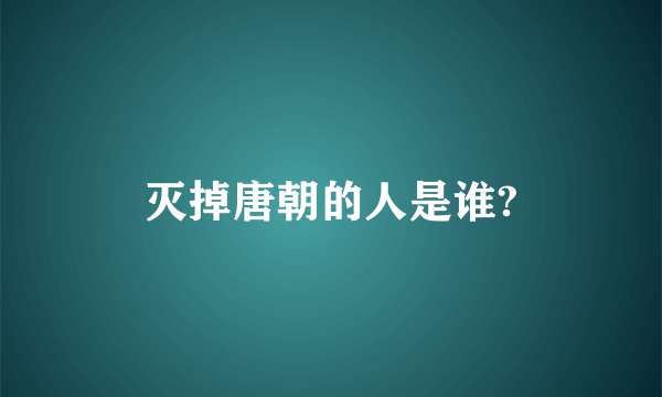 灭掉唐朝的人是谁?
