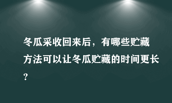 冬瓜采收回来后，有哪些贮藏方法可以让冬瓜贮藏的时间更长？