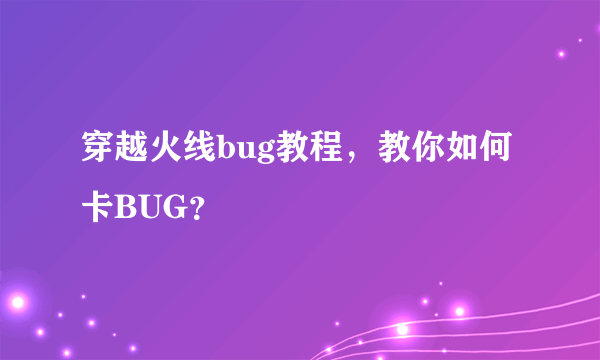 穿越火线bug教程，教你如何卡BUG？