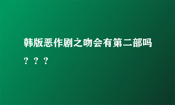 韩版恶作剧之吻会有第二部吗？？？