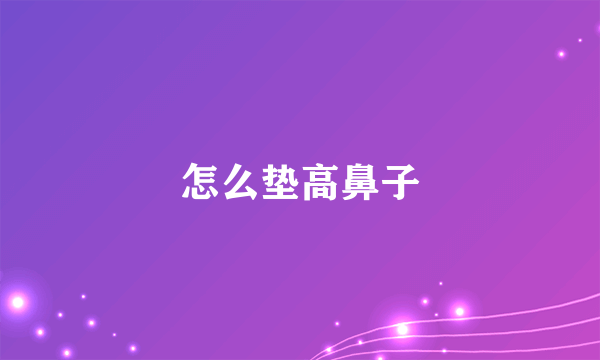 怎么垫高鼻子
