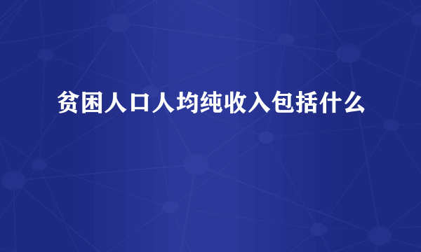 贫困人口人均纯收入包括什么