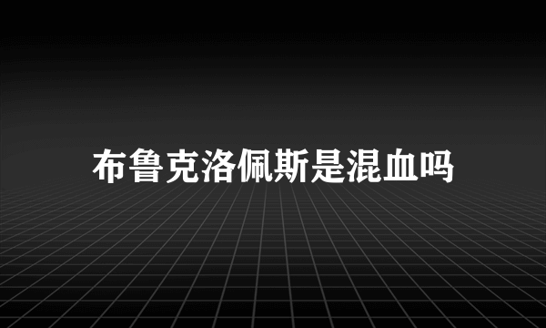 布鲁克洛佩斯是混血吗