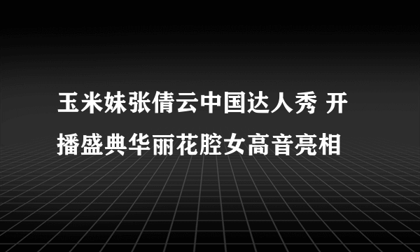 玉米妹张倩云中国达人秀 开播盛典华丽花腔女高音亮相
