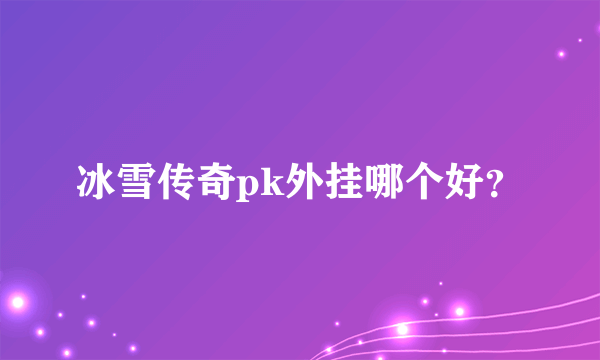 冰雪传奇pk外挂哪个好？