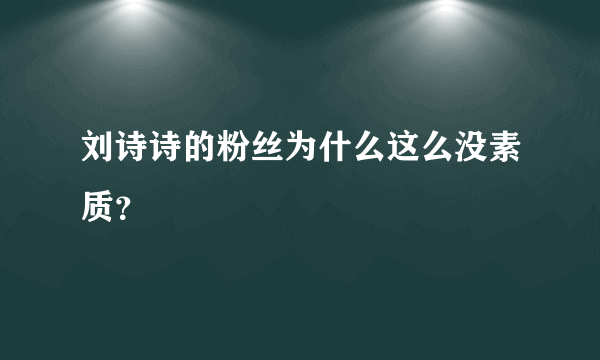 刘诗诗的粉丝为什么这么没素质？