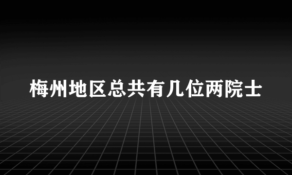 梅州地区总共有几位两院士