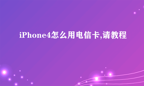 iPhone4怎么用电信卡,请教程