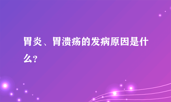 胃炎、胃溃疡的发病原因是什么？