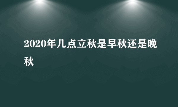 2020年几点立秋是早秋还是晚秋