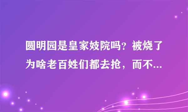 圆明园是皇家妓院吗？被烧了为啥老百姓们都去抢，而不是阻止？
