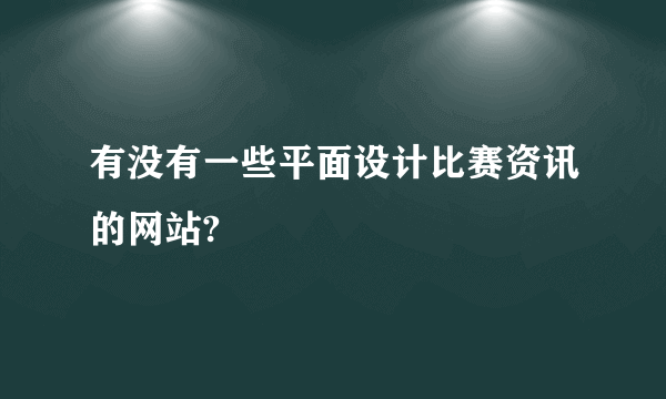 有没有一些平面设计比赛资讯的网站?
