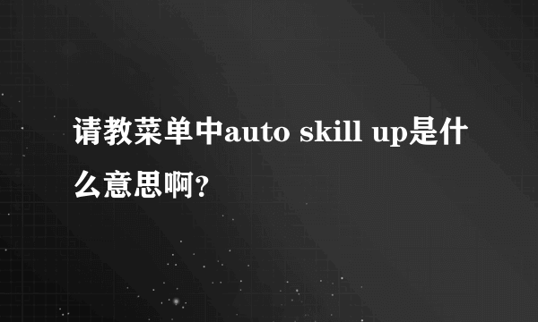 请教菜单中auto skill up是什么意思啊？