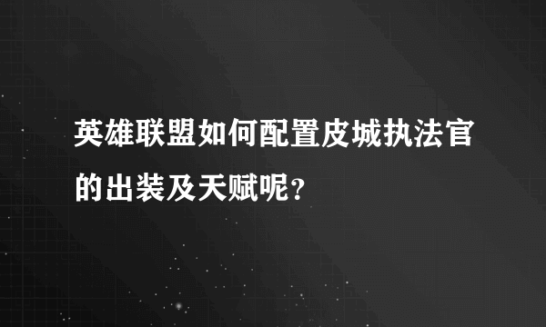 英雄联盟如何配置皮城执法官的出装及天赋呢？