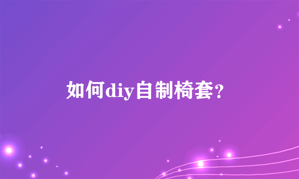 如何diy自制椅套？