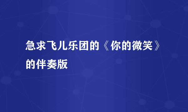 急求飞儿乐团的《你的微笑》的伴奏版