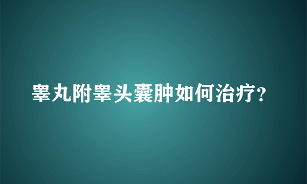 睾丸附睾头囊肿如何治疗？