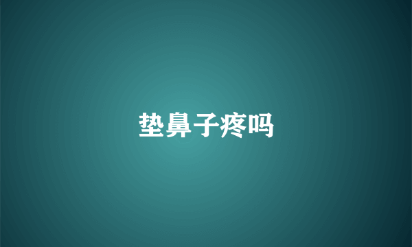垫鼻子疼吗