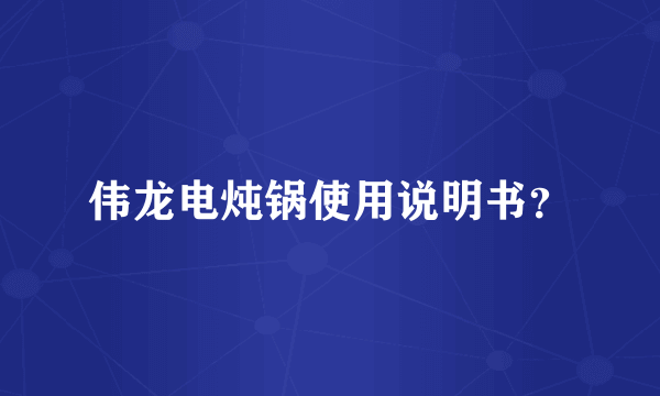 伟龙电炖锅使用说明书？