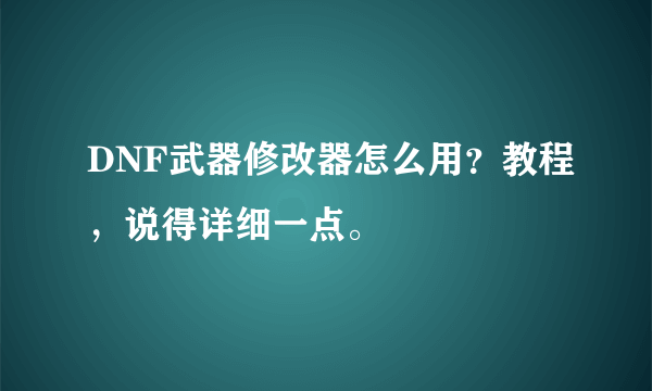 DNF武器修改器怎么用？教程，说得详细一点。