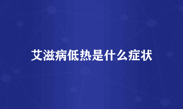 艾滋病低热是什么症状