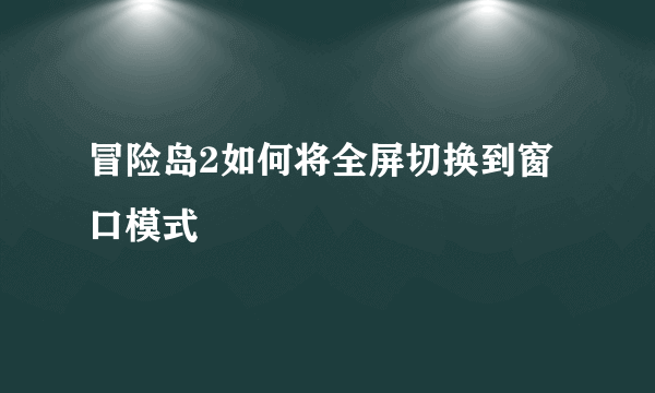 冒险岛2如何将全屏切换到窗口模式